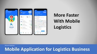 Mobile Application for Logistics Business
More Faster
With Mobile
Logistics
SOLOG Features
 