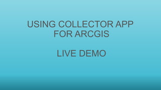 USING COLLECTOR APP
FOR ARCGIS
LIVE DEMO
 
