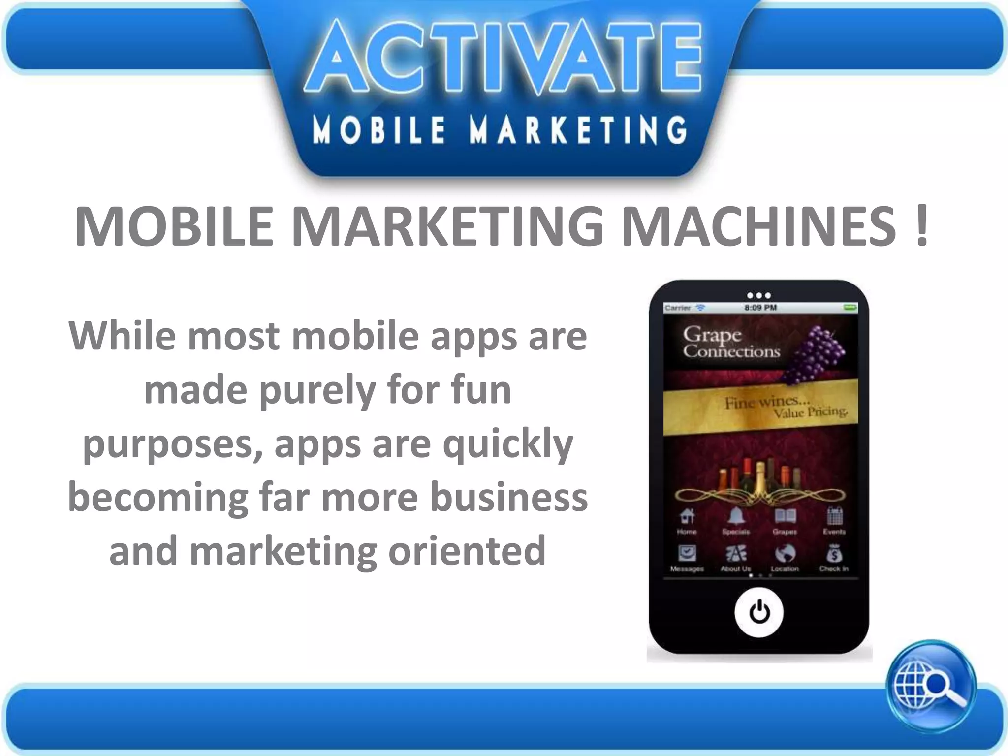 While most mobile apps are
made purely for fun
purposes, apps are quickly
becoming far more business
and marketing oriented
MOBILE MARKETING MACHINES !
 