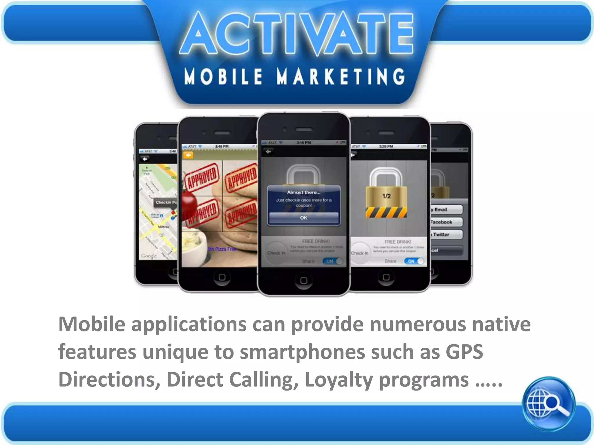 Mobile applications can provide numerous native
features unique to smartphones such as GPS
Directions, Direct Calling, Loyalty programs …..
 