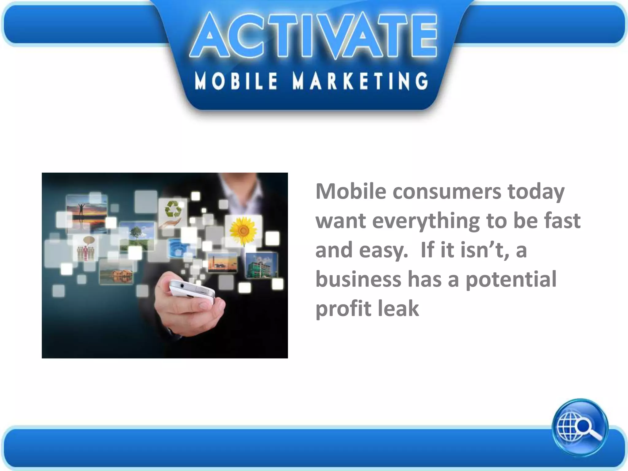 Mobile consumers today
want everything to be fast
and easy. If it isn’t, a
business has a potential
profit leak
 