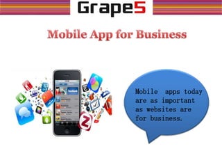 Mobile apps today
are as important
as websites are
for business.
 