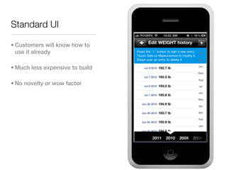Standard UI

• Customers will know how to
  use it already

• Much less expensive to build

• No novelty or wow factor
 