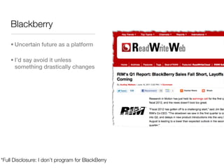 Blackberry

    • Uncertain future as a platform

    • I’d say avoid it unless
      something drastically changes




*Full Disclosure: I don’t program for BlackBerry
 