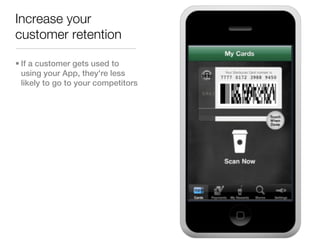 Increase your
customer retention

• If a customer gets used to
  using your App, they're less
  likely to go to your competitors
 