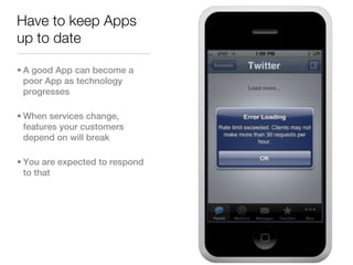 Have to keep Apps
up to date

• A good App can become a
  poor App as technology
  progresses

• When services change,
  features your customers
  depend on will break

• You are expected to respond
  to that
 