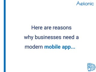 Here are reasons
why businesses need a
modern mobile app...
 