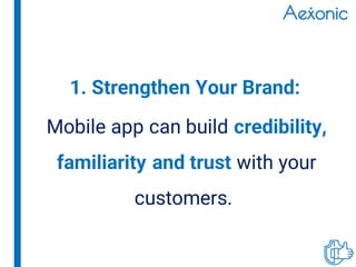 Mobile app can build credibility,
familiarity and trust with your
customers.
1. Strengthen Your Brand:
 