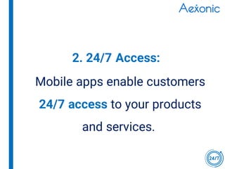 Mobile apps enable customers
24/7 access to your products
and services.
2. 24/7 Access:
 