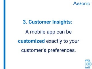A mobile app can be
customized exactly to your
customer’s preferences.
3. Customer Insights:
 