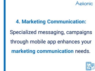 Specialized messaging, campaigns
through mobile app enhances your
marketing communication needs.
4. Marketing Communication:
 