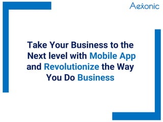 Take Your Business to the
Next level with Mobile App
and Revolutionize the Way
You Do Business
 