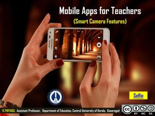 Mobile Apps for Teachers
(Smart Camera Features)
K.THIYAGU, Assistant Professor, Department of Education, Central University of Kerala, Kasaragod
Selfie
 