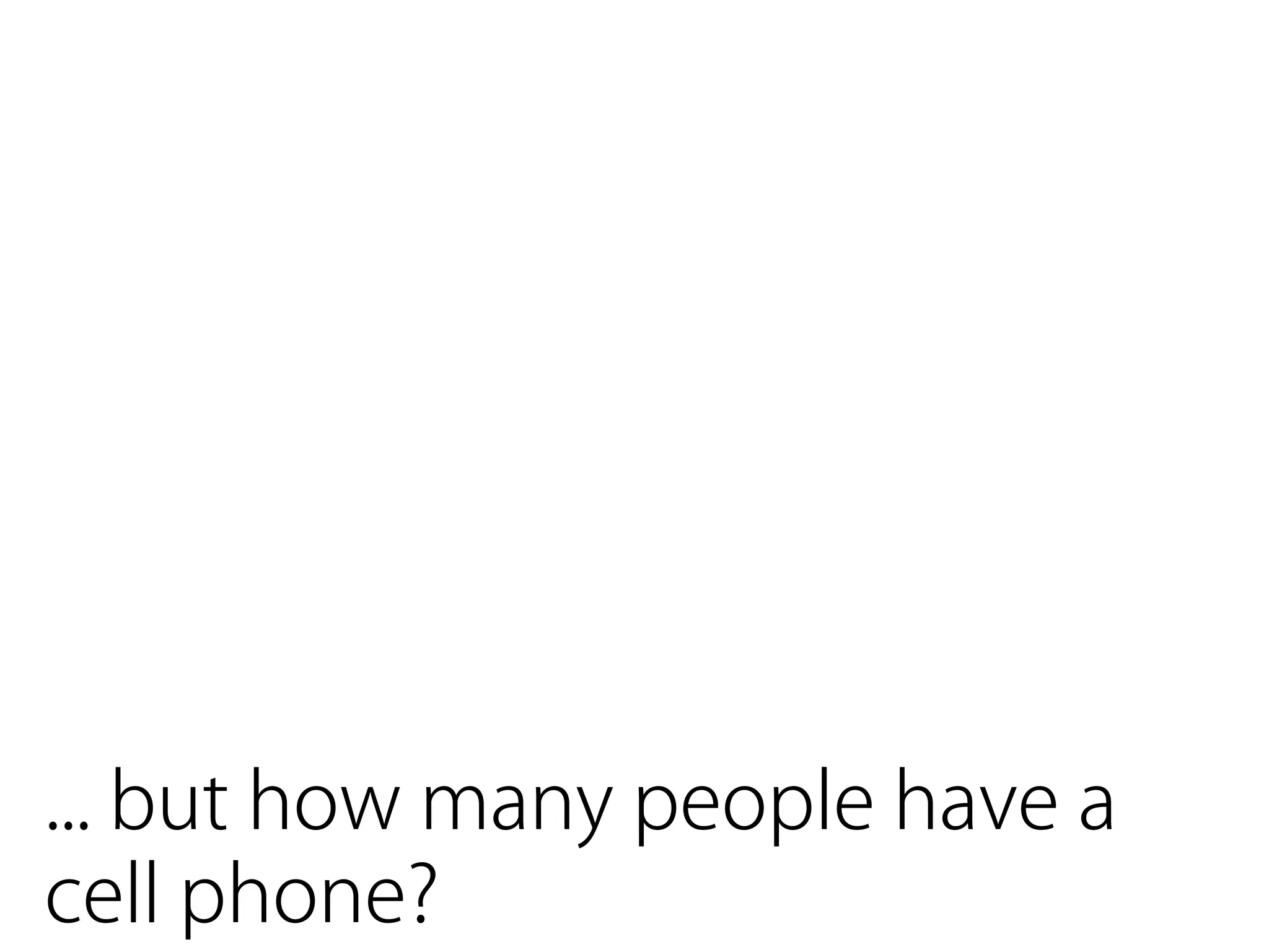 ... but how many people have a
cell phone?
 