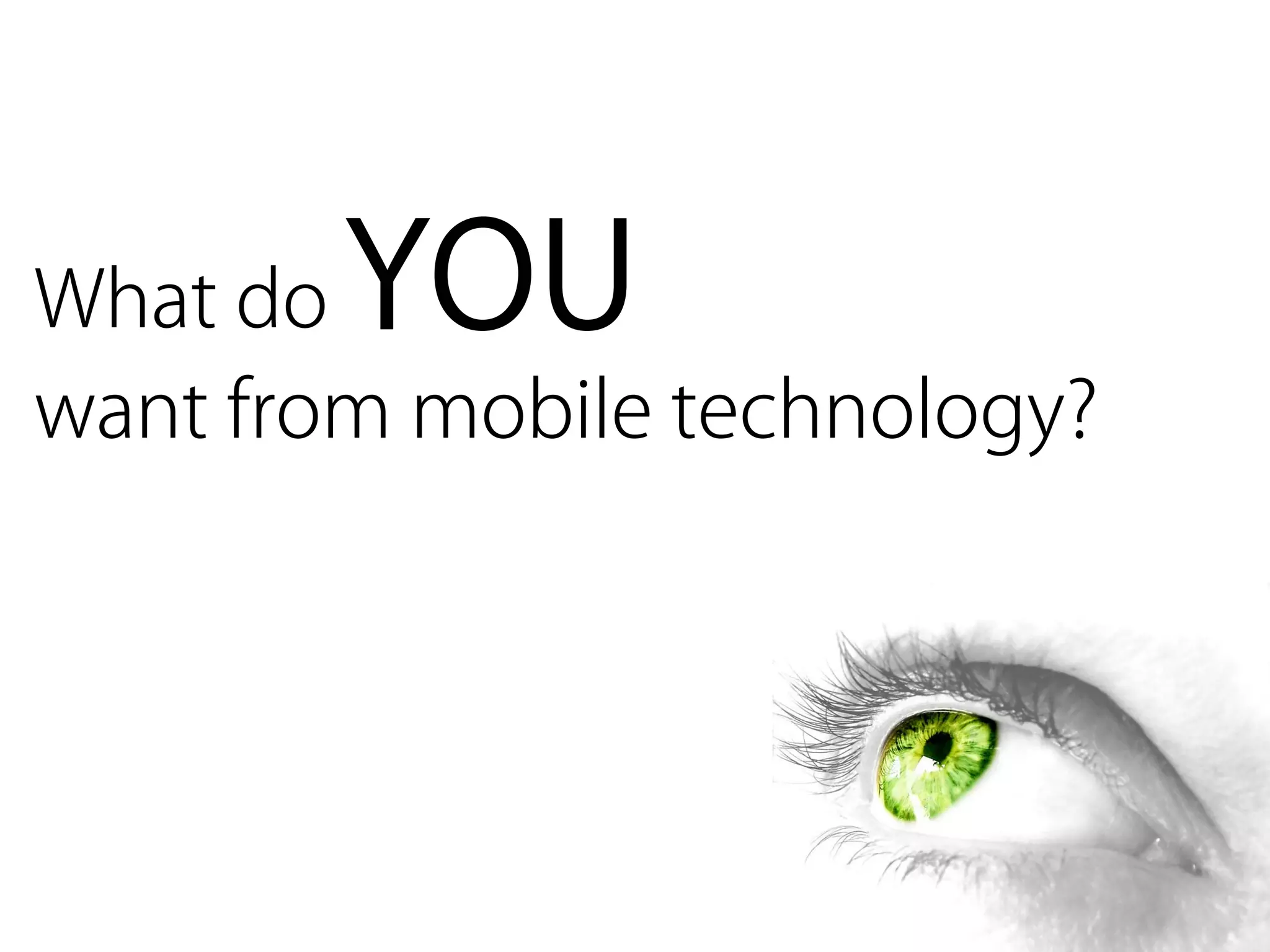 What do YOU
want from mobile technology?
 