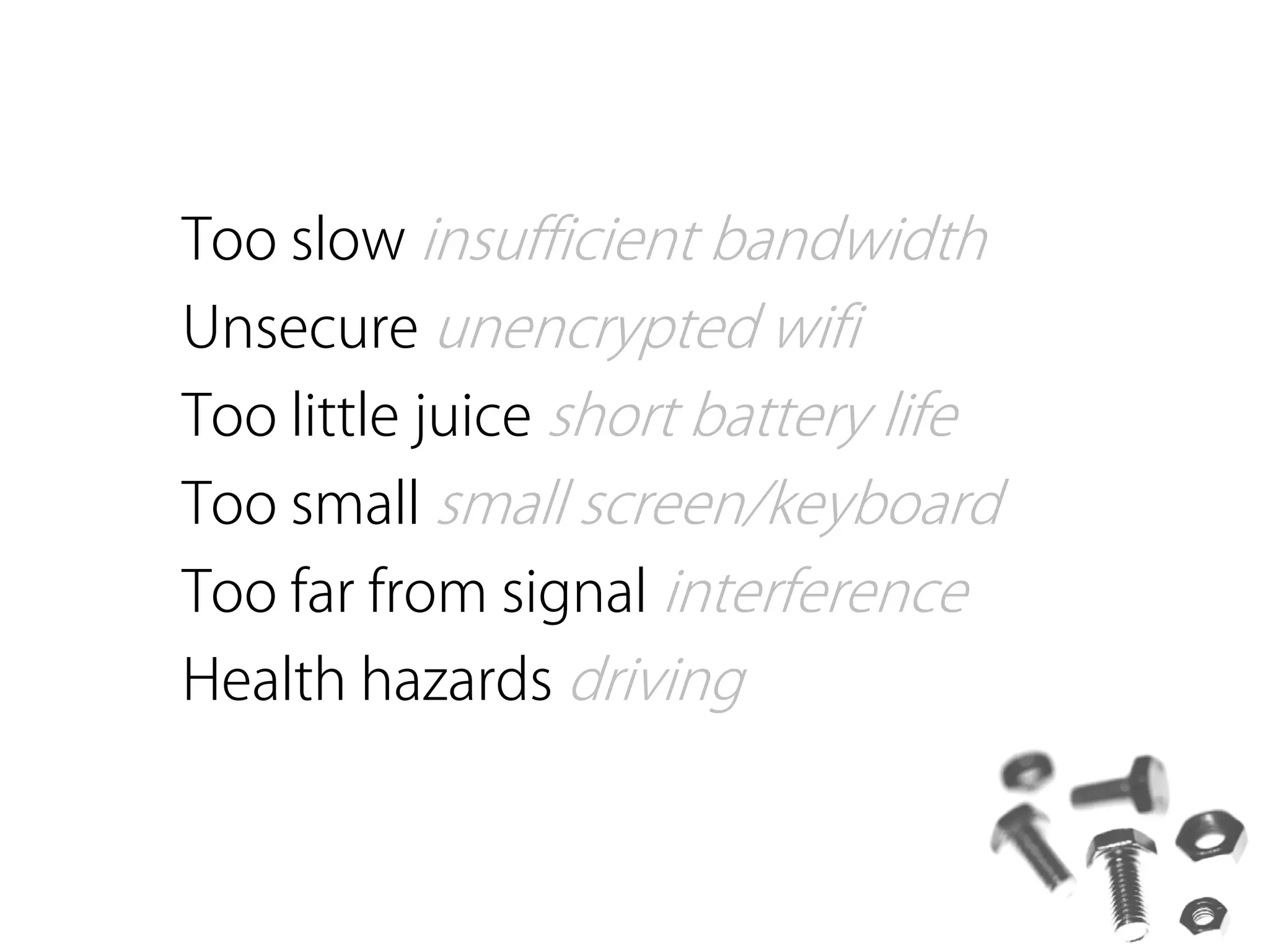 Too slow insufficient bandwidth
Unsecure unencrypted wifi
Too little juice short battery life
Too small small screen/keyboard
Too far from signal interference
Health hazards driving
 