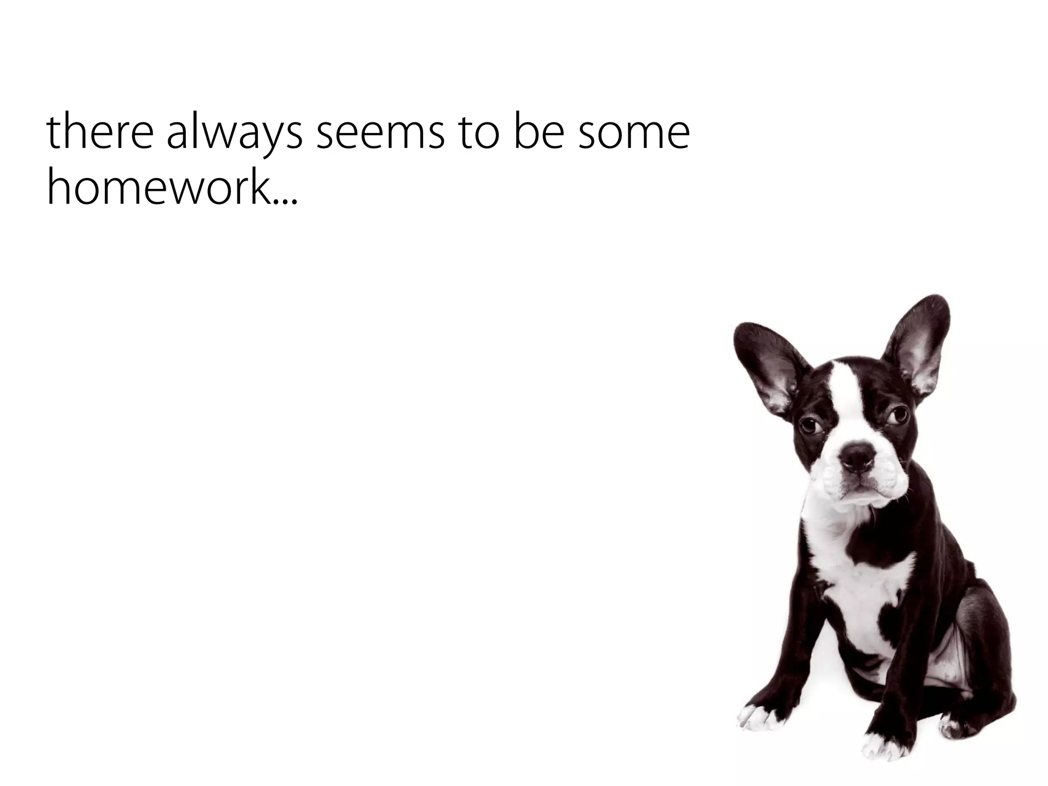 there always seems to be some
homework...
 