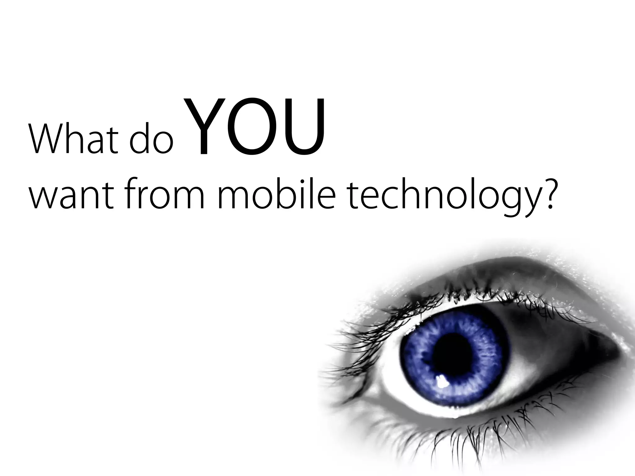What do YOU
want from mobile technology?
 