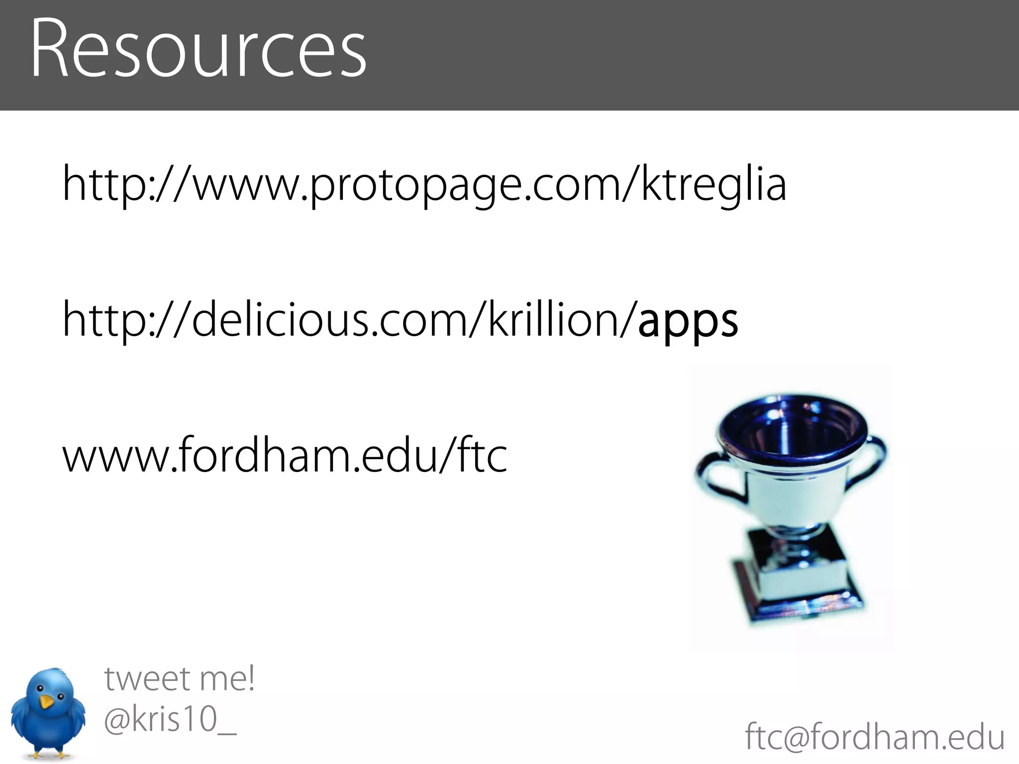 Resources
http://www.protopage.com/ktreglia

http://delicious.com/krillion/apps

www.fordham.edu/ftc



  tweet me!
  @kris10_
                                     ftc@fordham.edu
 