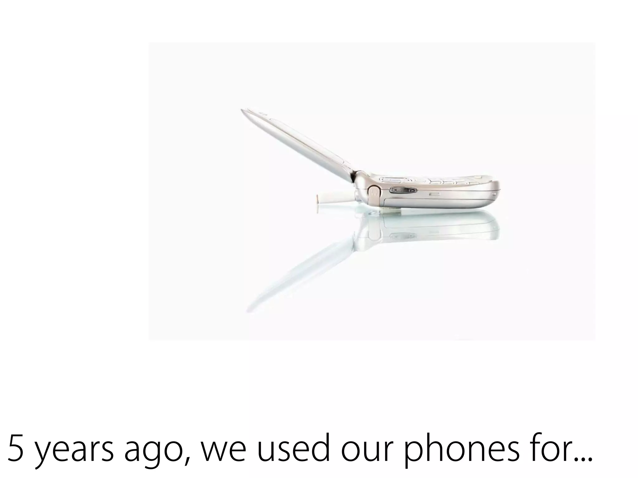 5 years ago, we used our phones for...
 