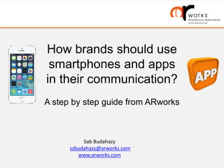 How brands should use
smartphones and apps
in their communication?
A step by step guide from ARworks
Sab Budahazy
szbudahazy@arworks.com
www.arworks.com
 