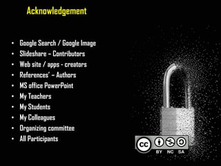 Acknowledgement
• Google Search / Google Image
• Slideshare – Contributors
• Web site / apps - creators
• References’ – Authors
• MS office PowerPoint
• My Teachers
• My Students
• My Colleagues
• Organizing committee
• All Participants
 