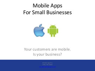 Mobile Apps
For Small Businesses




Your customers are mobile.
     Is your business?
             Mobile App Pro
             (941) 302-4690
        ericd@mobileapppro.net
 