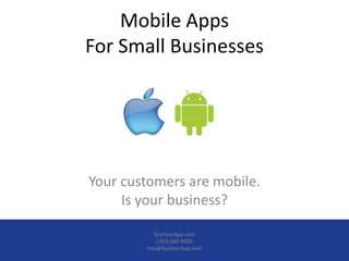 Mobile Apps
For Small Businesses




Your customers are mobile.
     Is your business?

           BuyYourApp.com
            (702) 682-8300
        info@BuyYourApp.com
 