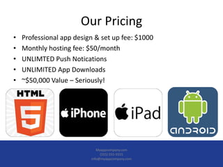 Our Pricing
•   Professional app design & set up fee: $1000
•   Monthly hosting fee: $50/month
•   UNLIMTED Push Noticatio...