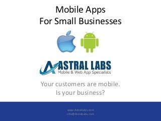 Mobile Apps
For Small Businesses




Your customers are mobile.
     Is your business?

        www.AstralLabs.com
        info@AstralLabs.com
 
