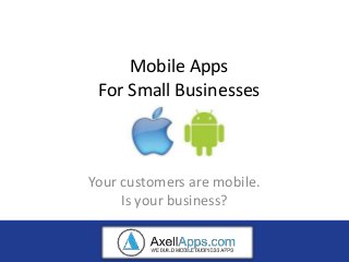 Mobile Apps
 For Small Businesses



Your customers are mobile.
     Is your business?
 