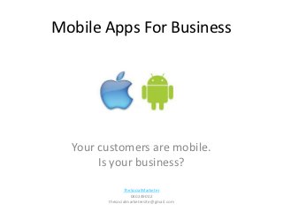 Mobile Apps For Business




  Your customers are mobile.
       Is your business?

               TheSocialMarketer
                  040249002
        thesocialmarketersite@gmail.com
 