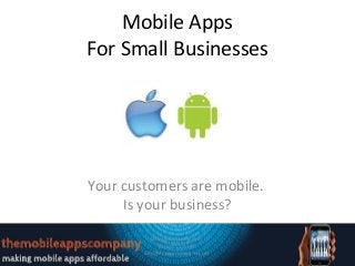 Mobile Apps
For Small Businesses




Your customers are mobile.
     Is your business?
           Myappcompany.com
             (555) 555-5555
        info@myappcompany.com
 