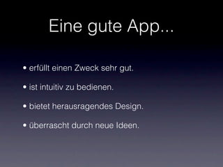 Eine gute App...

• erfüllt einen Zweck sehr gut.

• ist intuitiv zu bedienen.

• bietet herausragendes Design.

• überrascht durch neue Ideen.
 