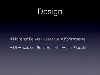 Design


• Nicht nur Beiwerk - essentielle Komponente

• UI → was der Benutzer sieht → das Produkt
 