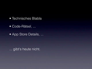 • Technisches Blabla

• Code-Rätsel, ...

• App Store Details, ...



... gibt's heute nicht.
 