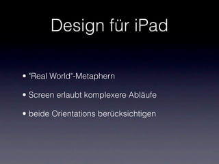 Design für iPad

• "Real World"-Metaphern

• Screen erlaubt komplexere Abläufe

• beide Orientations berücksichtigen
 