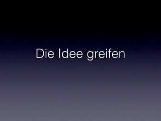 Die Idee greifen
 