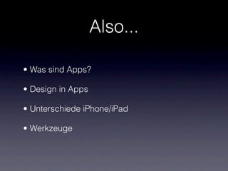 Also...

• Was sind Apps?

• Design in Apps

• Unterschiede iPhone/iPad

• Werkzeuge
 
