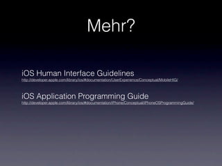 Mehr?

iOS Human Interface Guidelines
http://developer.apple.com/library/ios/#documentation/UserExperience/Conceptual/MobileHIG/



iOS Application Programming Guide
http://developer.apple.com/library/ios/#documentation/iPhone/Conceptual/iPhoneOSProgrammingGuide/
 