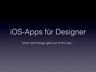 iOS-Apps für Designer
   "when technology gets out of the way..."
 