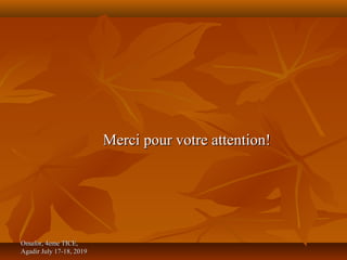 Omafor, 4eme TICE,Omafor, 4eme TICE,
Agadir July 17-18, 2019Agadir July 17-18, 2019
Merci pour votre attention!Merci pour votre attention!
 