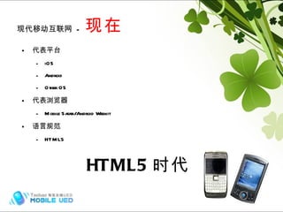现代移动互联网  -  现在 代表平台 iOS Android Other OS 代表浏览器 Mobile Safari/Android Webkit 语言规范 HTML5 HTML5 时代 