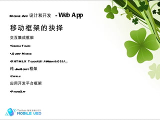 移动框架的抉择 交互集成框架 Sencha Touch jQuery Mobile DHTMLX Touch/iUI/iWebkit(iOS)/… 纯 JavaScript 框架 Zepto.js 应用开发平台框架 PhoneGap Mobile App 设计和开发   -  Web App Hybrid (frame) 