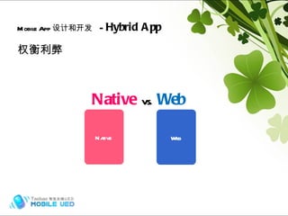 权衡利弊 Mobile App 设计和开发   -  Hybrid App Hybrid (frame) Hybrid (frame) Native   vs.   Web Native Web 