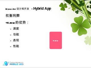 权衡利弊 Native 的优势： 速度 功能 表现 性能 Mobile App 设计和开发   -  Hybrid App Hybrid (frame) Hybrid (frame) Native 