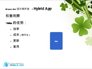 权衡利弊 Web 的优势： 效率 成本 （跨平台） 更新 复用 Mobile App 设计和开发   -  Hybrid App Hybrid (frame) Hybrid (frame) Web 