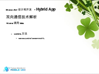 双向通信技术解析 Native 调用 Web loadUrl 方法 webview.loadUrl("javascript:foo()"); Mobile App 设计和开发   -  Hybrid App Hybrid (frame) Naive 