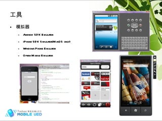 模拟器 Android SDK Emulator iPhone SDK Simulator(MacOS only) Windows Phone Emulator Opera Mobile Emulator 工具 Hybrid (frame) 