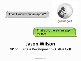Jason Wilson
VP of Business Development – Gallus Golf

                www.gallusgolf.com
 